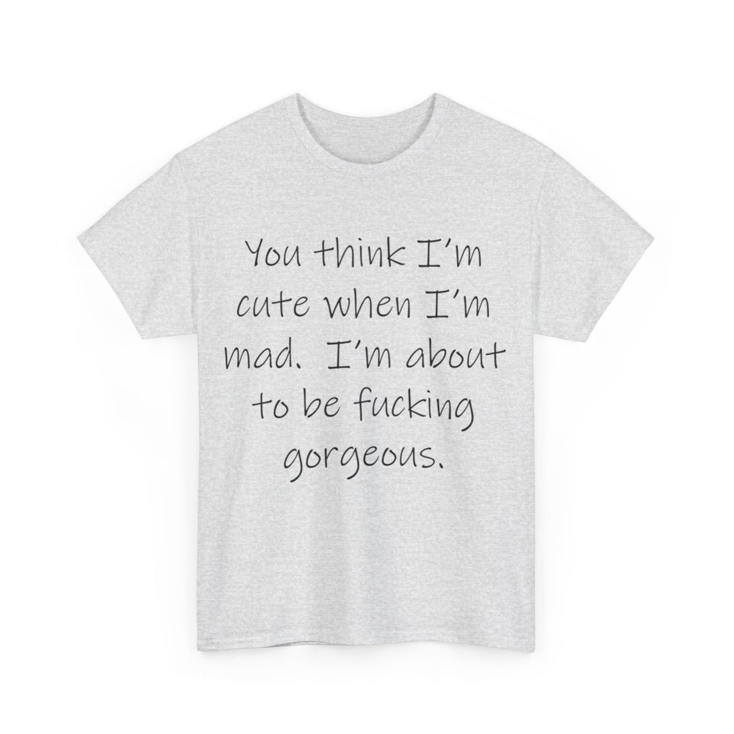 If you think I'm Cute when I'm Mad...- Unisex Heavy Cotton Tee