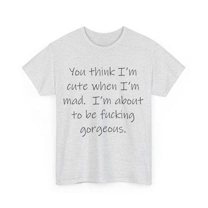 If you think I'm Cute when I'm Mad...- Unisex Heavy Cotton Tee