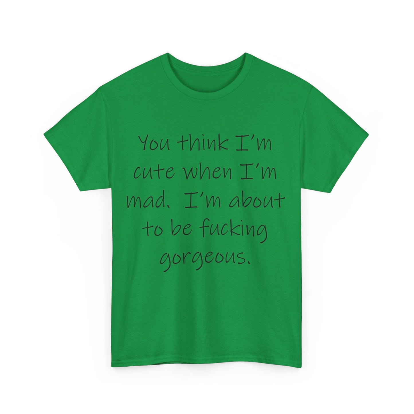 If you think I'm Cute when I'm Mad...- Unisex Heavy Cotton Tee