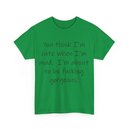 If you think I'm Cute when I'm Mad...- Unisex Heavy Cotton Tee