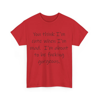 If you think I'm Cute when I'm Mad...- Unisex Heavy Cotton Tee