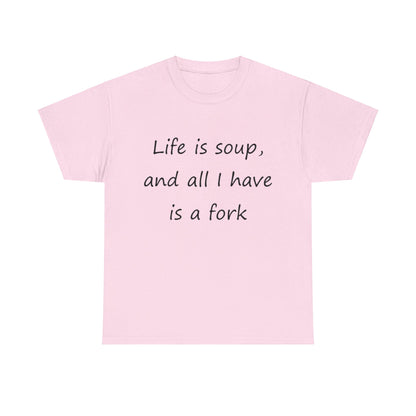 Life is soup and all I have is a fork- Unisex Heavy Cotton Tee