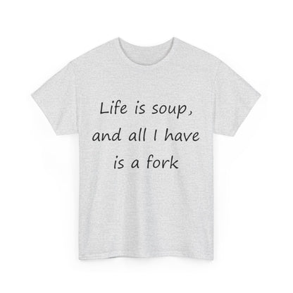 Life is soup and all I have is a fork- Unisex Heavy Cotton Tee