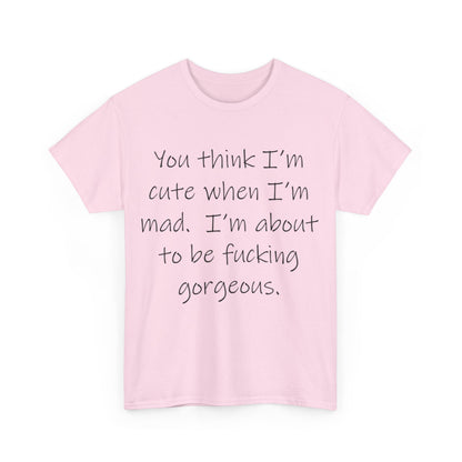 If you think I'm Cute when I'm Mad...- Unisex Heavy Cotton Tee