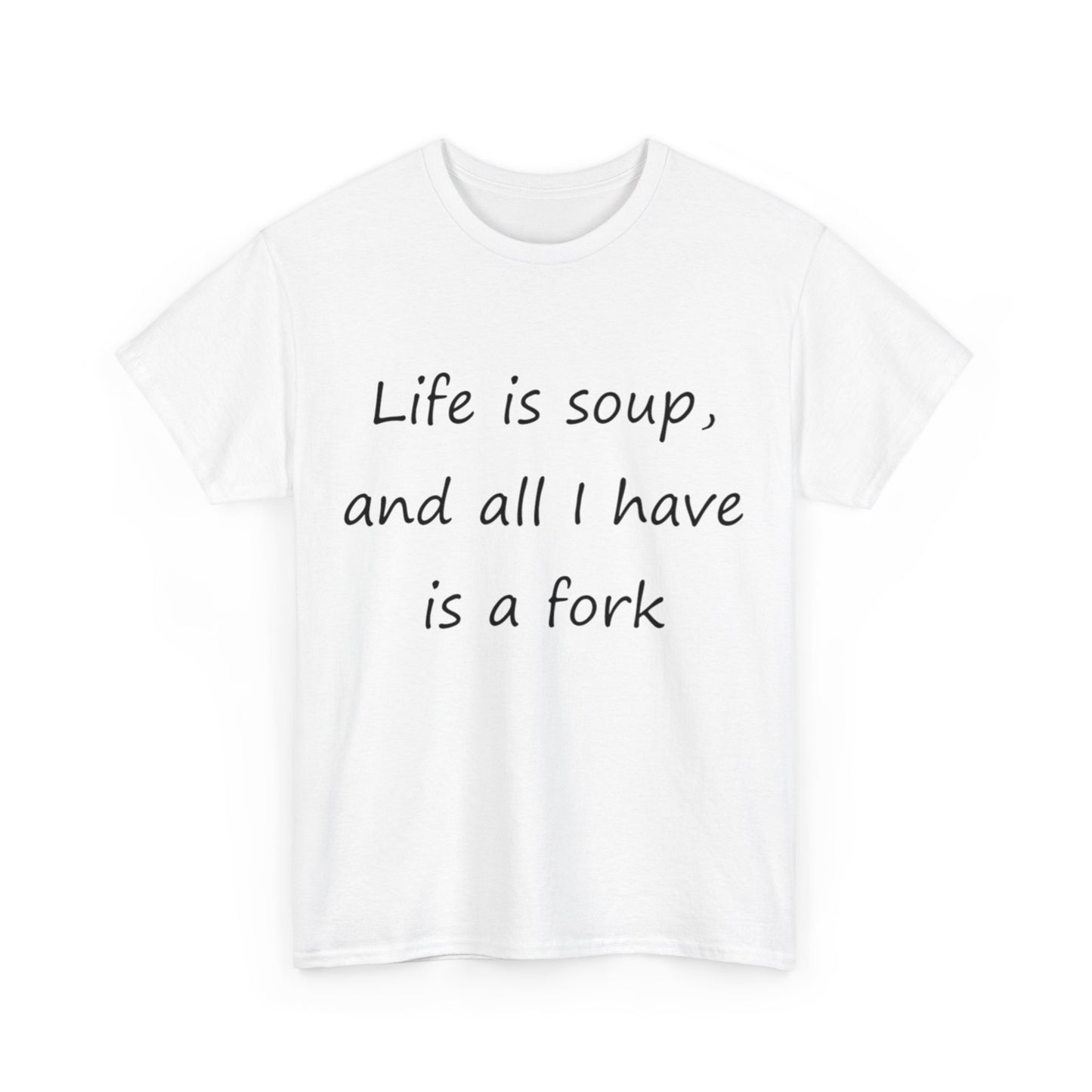 Life is soup and all I have is a fork- Unisex Heavy Cotton Tee