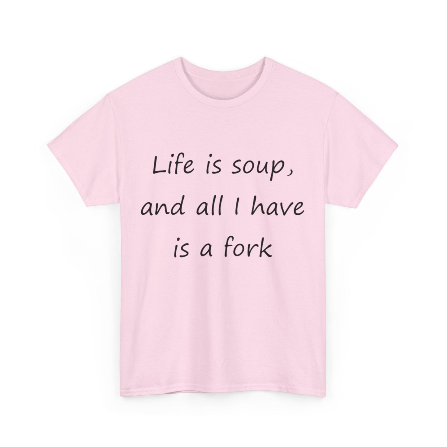 Life is soup and all I have is a fork- Unisex Heavy Cotton Tee