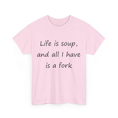 Life is soup and all I have is a fork- Unisex Heavy Cotton Tee