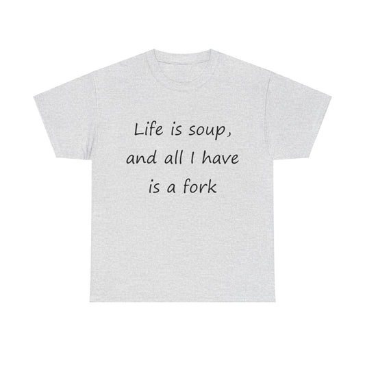 Life is soup and all I have is a fork- Unisex Heavy Cotton Tee