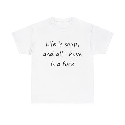 Life is soup and all I have is a fork- Unisex Heavy Cotton Tee