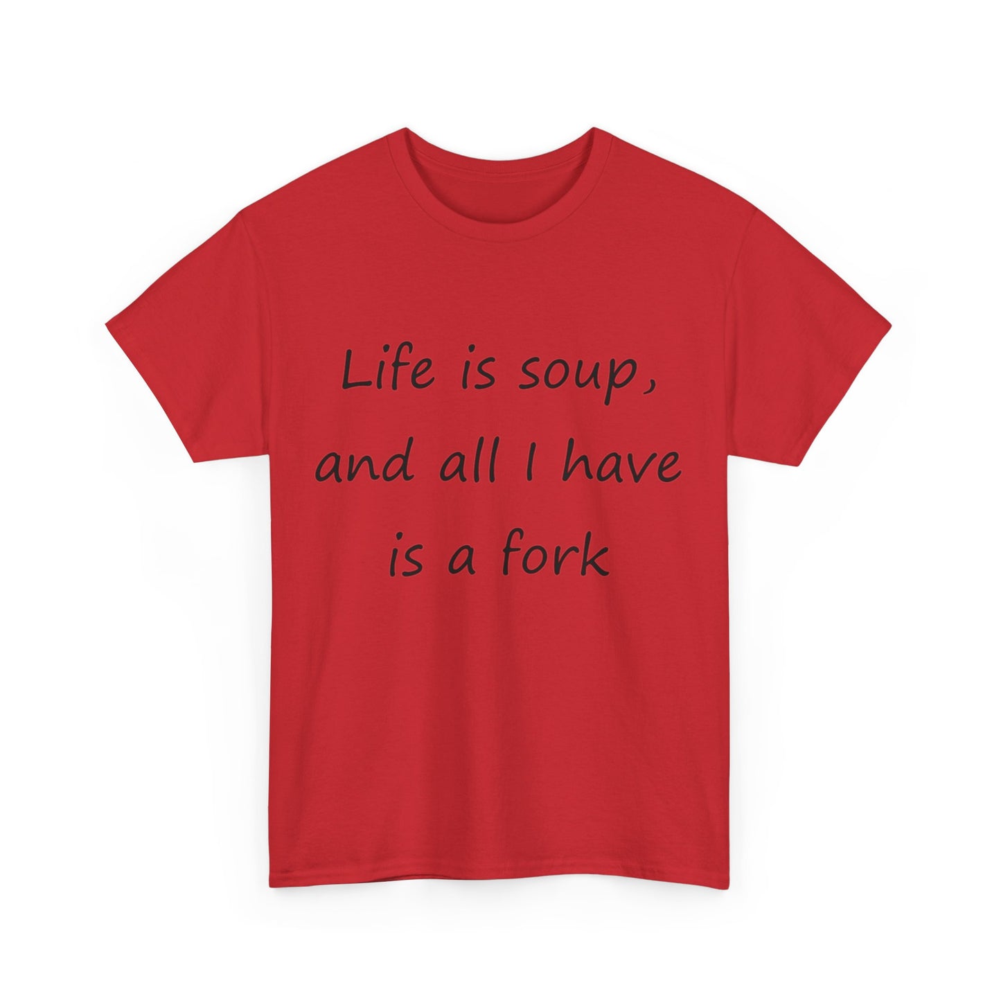 Life is soup and all I have is a fork- Unisex Heavy Cotton Tee