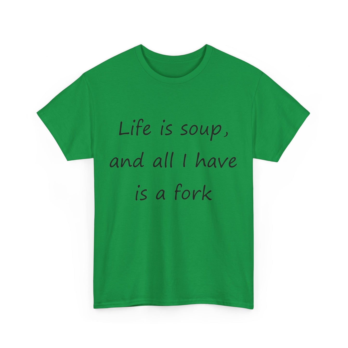 Life is soup and all I have is a fork- Unisex Heavy Cotton Tee