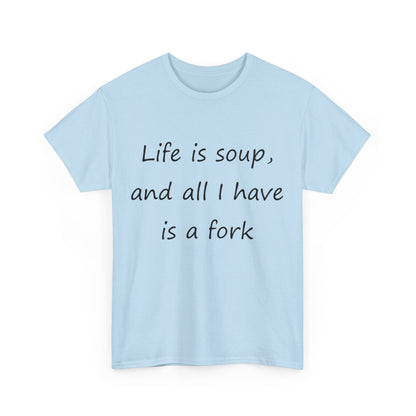 Life is soup and all I have is a fork- Unisex Heavy Cotton Tee