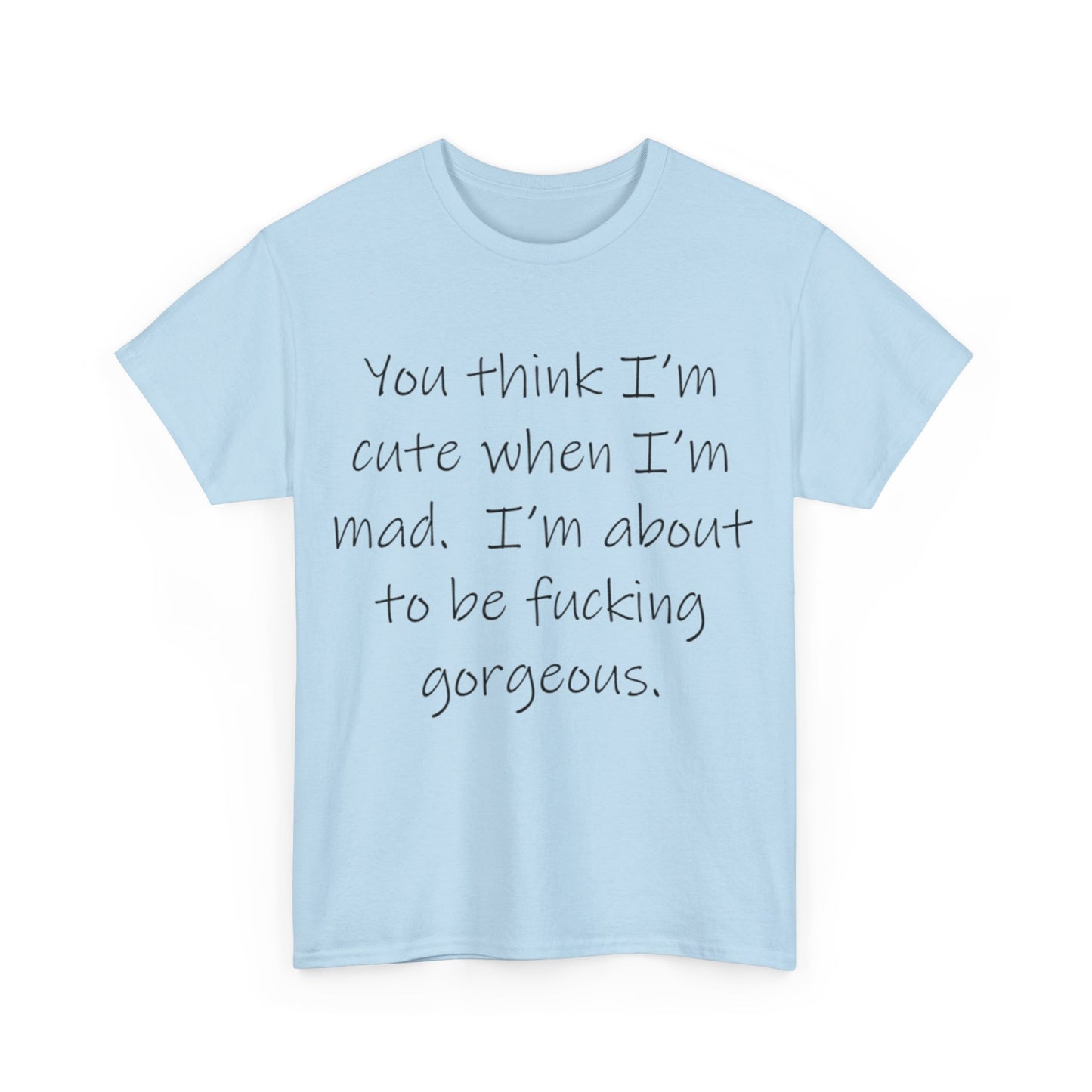 If you think I'm Cute when I'm Mad...- Unisex Heavy Cotton Tee