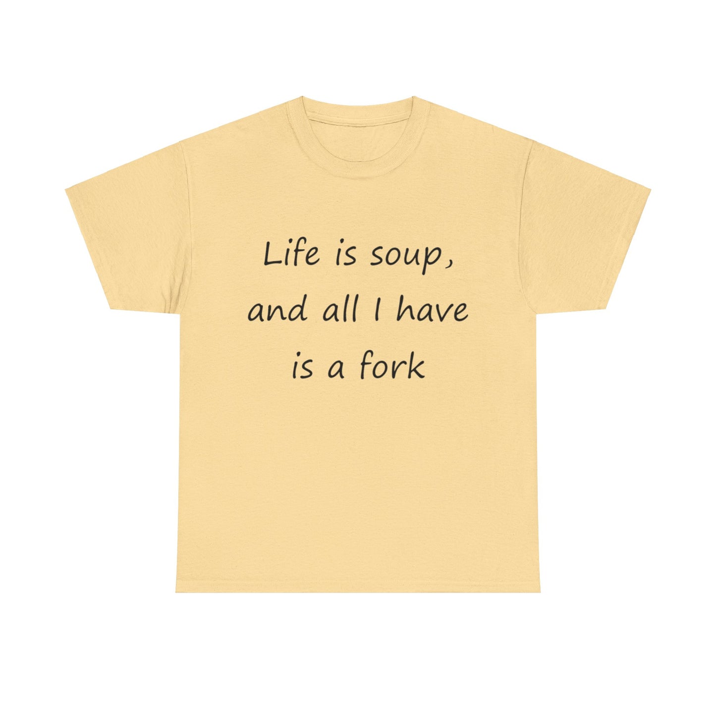 Life is soup and all I have is a fork- Unisex Heavy Cotton Tee