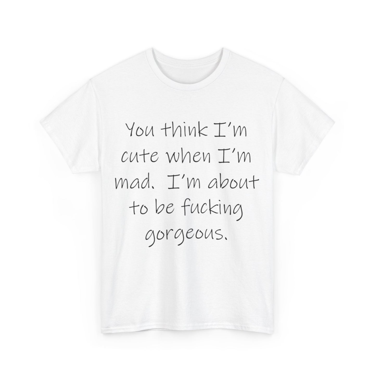 If you think I'm Cute when I'm Mad...- Unisex Heavy Cotton Tee