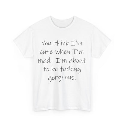 If you think I'm Cute when I'm Mad...- Unisex Heavy Cotton Tee