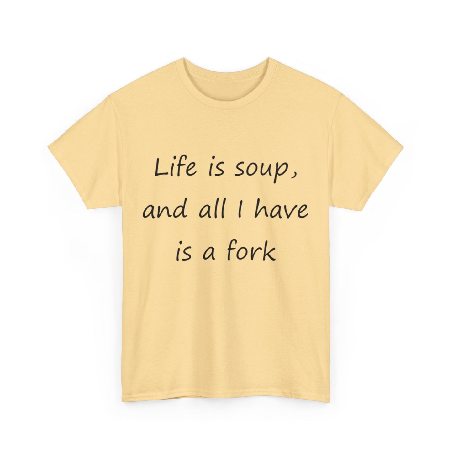 Life is soup and all I have is a fork- Unisex Heavy Cotton Tee