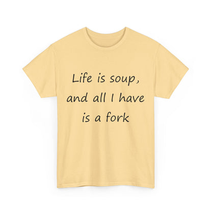 Life is soup and all I have is a fork- Unisex Heavy Cotton Tee