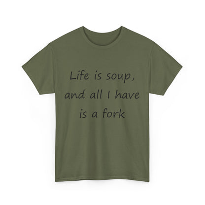 Life is soup and all I have is a fork- Unisex Heavy Cotton Tee