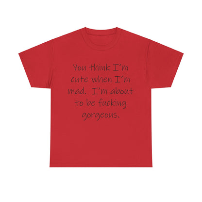 If you think I'm Cute when I'm Mad...- Unisex Heavy Cotton Tee