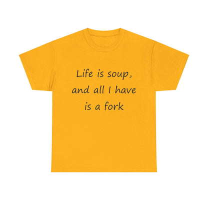 Life is soup and all I have is a fork- Unisex Heavy Cotton Tee