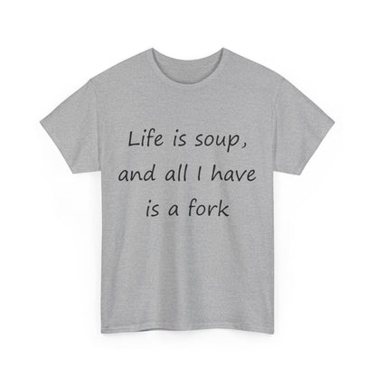 Life is soup and all I have is a fork- Unisex Heavy Cotton Tee