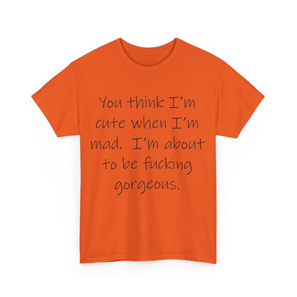 If you think I'm Cute when I'm Mad...- Unisex Heavy Cotton Tee