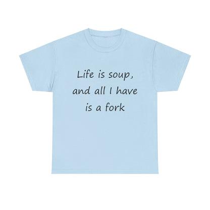 Life is soup and all I have is a fork- Unisex Heavy Cotton Tee