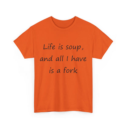 Life is soup and all I have is a fork- Unisex Heavy Cotton Tee