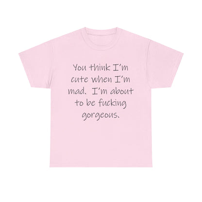 If you think I'm Cute when I'm Mad...- Unisex Heavy Cotton Tee