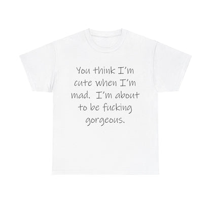 If you think I'm Cute when I'm Mad...- Unisex Heavy Cotton Tee